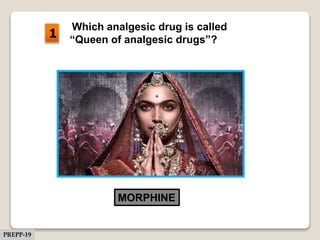 Which analgesic drug is called
“Queen of analgesic drugs”?
MORPHINE
1
PREPP-19
 