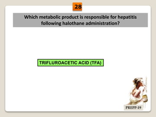 Which metabolic product is responsible for hepatitis
following halothane administration?
TRIFLUROACETIC ACID (TFA)
28
PREPP-19
 