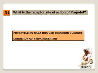 What is the receptor site of action of Propofol?
POTENTIATING GABA INDUCED CHLORIDE CURRENT
INHIBITION OF NMDA RECEPTOR
31
PREPP-19
 