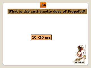 What is the anti-emetic dose of Propofol?
10 -20 mg
34
PREPP-19
 
