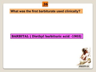 What was the first barbiturate used clinically?
BARBITAL ( Diethyl barbituric acid -1903)
36
PREPP-19
 