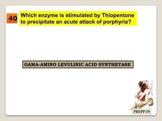 Which enzyme is stimulated by Thiopentone
to precipitate an acute attack of porphyria?
GAMA-AMINO LEVULINIC ACID SYNTHETASE
40
PREPP-19
 