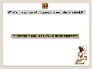 What’s the action of thiopentone on pain threshold?
ÍT LOWERS IT AND HAS ANTANALGESIC PROPERTY
42
PREPP-19
 