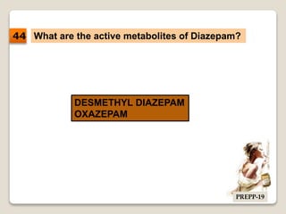 What are the active metabolites of Diazepam?
DESMETHYL DIAZEPAM
OXAZEPAM
44
PREPP-19
 