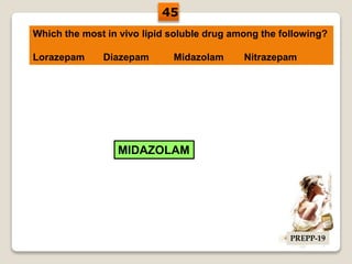 Which the most in vivo lipid soluble drug among the following?
Lorazepam Diazepam Midazolam Nitrazepam
MIDAZOLAM
45
PREPP-19
 