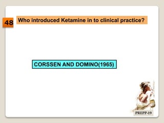 Who introduced Ketamine in to clinical practice?
CORSSEN AND DOMINO(1965)
48
PREPP-19
 