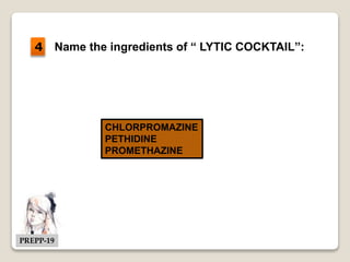 Name the ingredients of “ LYTIC COCKTAIL”:
CHLORPROMAZINE
PETHIDINE
PROMETHAZINE
4
PREPP-19
 