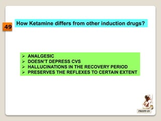 How Ketamine differs from other induction drugs?
 ANALGESIC
 DOESN’T DEPRESS CVS
 HALLUCINATIONS IN THE RECOVERY PERIOD
 PRESERVES THE REFLEXES TO CERTAIN EXTENT
49
PREPP-19
 