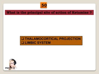 What is the principal site of action of Ketamine ?
 THALAMOCORTICAL PROJECTION
 LIMBIC SYSTEM
50
PREPP-19
 