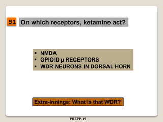 On which receptors, ketamine act?
 NMDA
 OPIOID µ RECEPTORS
 WDR NEURONS IN DORSAL HORN
Extra-Innings: What is that WDR?
51
PREPP-19
 