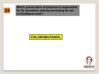 Which preservative of ketamine is responsible
for its neurotoxic activity precluding its use
in intrathecal route?
CHLOROBUTANOL
54
PREPP-19
 