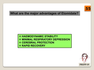 What are the major advantages of Etomidate?
 HAEMODYNAMIC STABILITY
 MINIMAL RESPIRATORY DEPRESSION
 CEREBRAL PROTECTION
 RAPID RECOVERY
55
PREPP-19
 