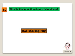 What is the induction dose of etomidate?
0.2 -0.6 mg /kg
57
PREPP-19
 