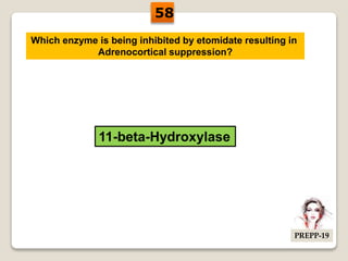Which enzyme is being inhibited by etomidate resulting in
Adrenocortical suppression?
11-beta-Hydroxylase
58
PREPP-19
 