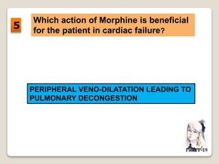 Which action of Morphine is beneficial
for the patient in cardiac failure?
PERIPHERAL VENO-DILATATION LEADING TO
PULMONARY DECONGESTION
5
 
