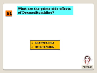 What are the prime side effects
of Dexmeditomidine?
 BRADYCARDIA
 HYPOTENSION
61
PREPP-19
 