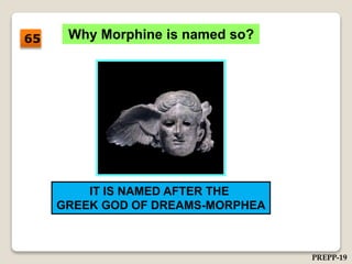 Why Morphine is named so?
IT IS NAMED AFTER THE
GREEK GOD OF DREAMS-MORPHEA
65
PREPP-19
 