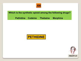 Which is the synthetic opioid among the following drugs?
Pethidine Codeine Thebaine Morphine
PETHIDINE
66
PREPP-19
 