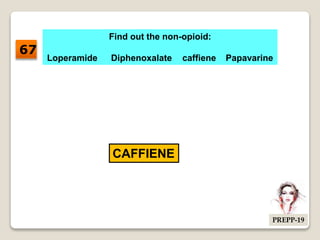 Find out the non-opioid:
Loperamide Diphenoxalate caffiene Papavarine
CAFFIENE
67
PREPP-19
 
