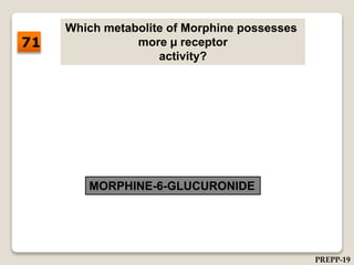 Which metabolite of Morphine possesses
more µ receptor
activity?
MORPHINE-6-GLUCURONIDE
71
PREPP-19
 