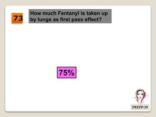 How much Fentanyl is taken up
by lungs as first pass effect?
75%
73
PREPP-19
 