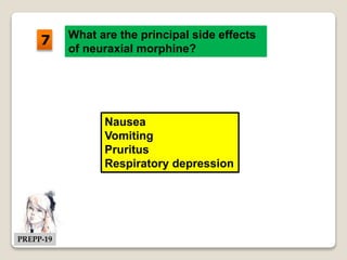 What are the principal side effects
of neuraxial morphine?
Nausea
Vomiting
Pruritus
Respiratory depression
7
PREPP-19
 