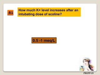 How much K+ level increases after an
intubating dose of scoline?
0.5 -1 meq/L
81
PREPP-19
 