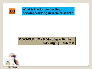 What is the longest acting
non-depolarizing muscle relaxant?
DOXACURIUM - 0.04mg/kg – 90 min
0.06 mg/kg – 125 min
83
PREPP-19
 