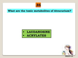 What are the toxic metabolites of Atracurium?
 LAUDANOSINE
 ACRYLATES
86
PREPP-19
 