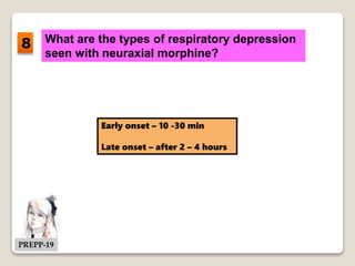 What are the types of respiratory depression
seen with neuraxial morphine?
Early onset – 10 -30 min
Late onset – after 2 – 4 hours
8
PREPP-19
 