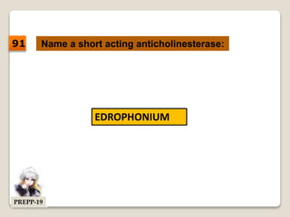 Name a short acting anticholinesterase:
EDROPHONIUM
91
PREPP-19
 