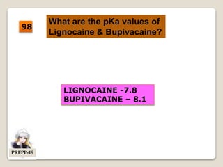 What are the pKa values of
Lignocaine & Bupivacaine?
LIGNOCAINE -7.8
BUPIVACAINE – 8.1
98
PREPP-19
 