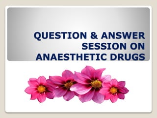 QUESTION & ANSWER
SESSION ON
ANAESTHETIC DRUGS
 