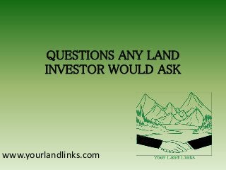 QUESTIONS ANY LAND
INVESTOR WOULD ASK

www.yourlandlinks.com

 