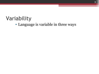 3




Variability
    • Language is variable in three ways
 