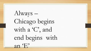Always –
Chicago begins
with a ‘C’, and
end begins with
an ‘E’
 