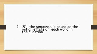1. ‘S’ - the sequence is based on the
initial letters of each word in
the question
 