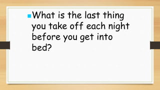 What is the last thing
you take off each night
before you get into
bed?
 