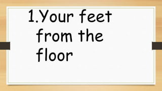 1.Your feet
from the
floor
 