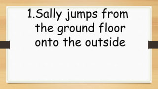 1.Sally jumps from
the ground floor
onto the outside
 