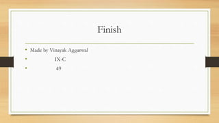 Finish
• Made by Vinayak Aggarwal
• IX-C
• 49
 