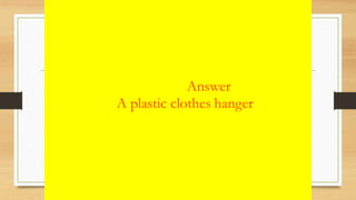 Answer
A plastic clothes hanger
 