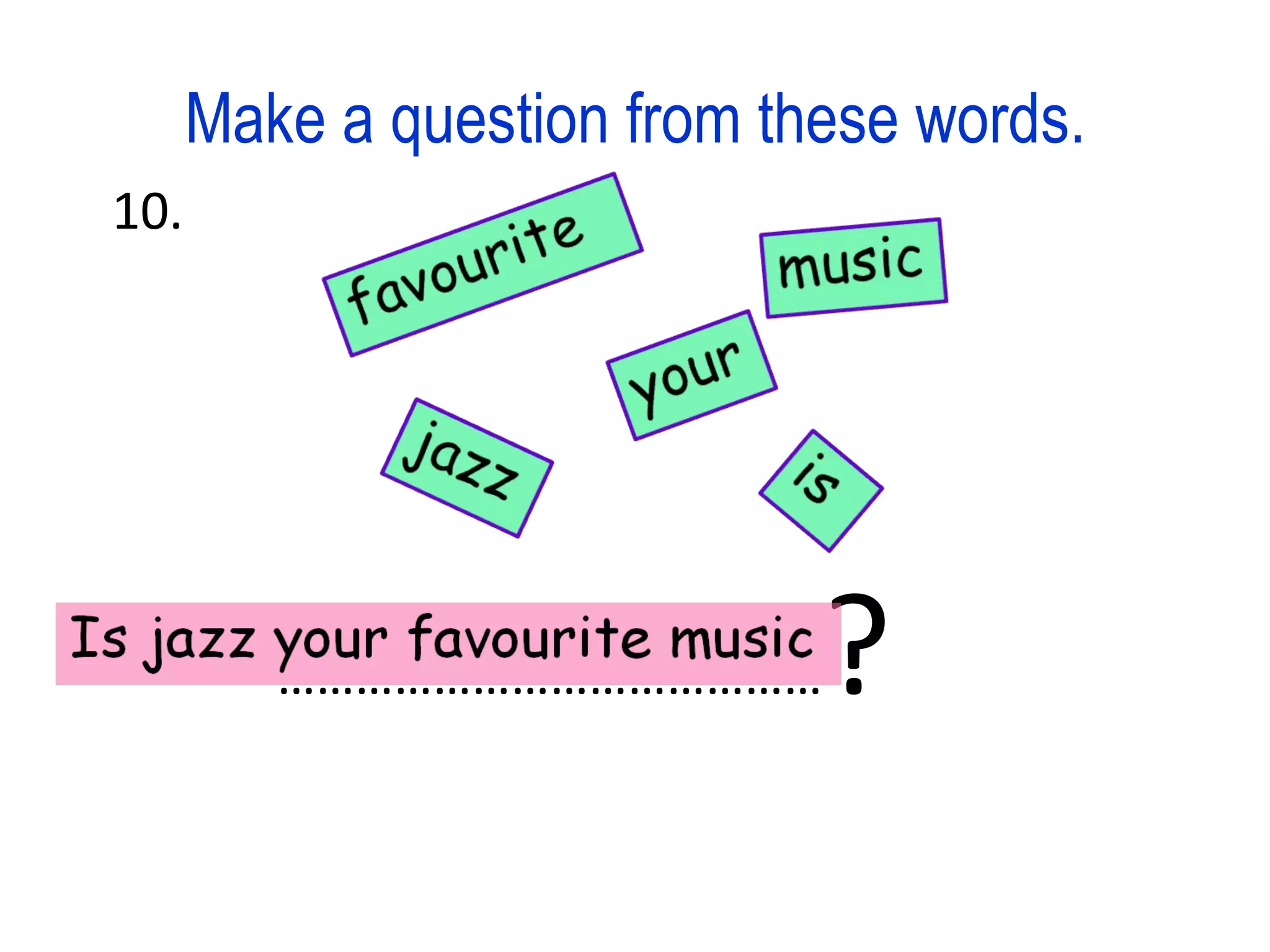 Make a question from these words. 10. …………………………………… ?