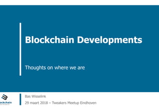 ain Workspace www.blockchainworkspace.com
Blockchain Developments
Thoughts on where we are
Bas Wisselink
29 maart 2018 – Tweakers Meetup Eindhoven
 