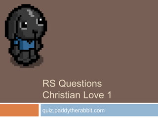 RS Questions
Christian Love 1
quiz.paddytherabbit.com
 