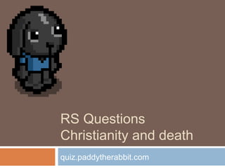 RS Questions
Christianity and death
quiz.paddytherabbit.com
 