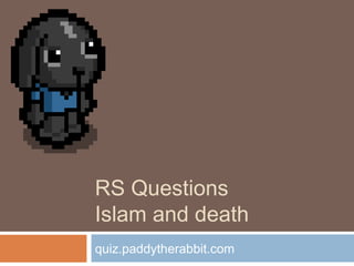 RS Questions
Islam and death
quiz.paddytherabbit.com
 