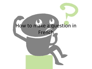 How to make a question in
French

 