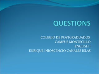 COLEGIO DE POSTGRADUADOS  CAMPUS MONTECILLO ENGLISH I ENRIQUE INIOSCENCIO CANALES ISLAS 