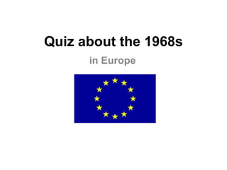 Quiz about the 1968s
in Europe
 